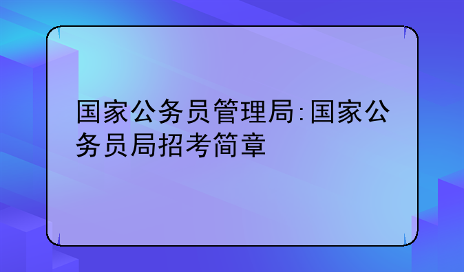 国家公务员管理局:国家公务员局招考简章