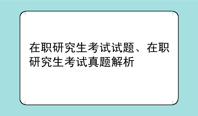 在职研究生考试试题、在职研究生考试真题解析