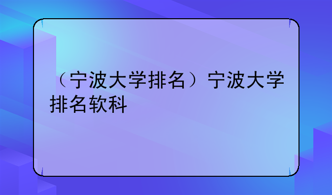 （宁波大学排名）宁波大学排名软科