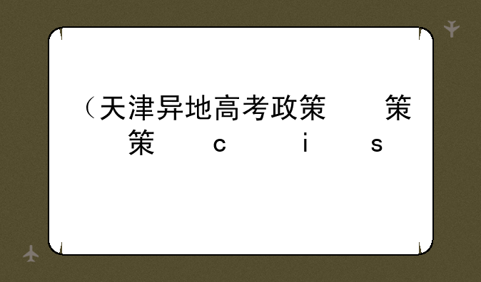 （天津异地高考政策）天津异地高考政策解读