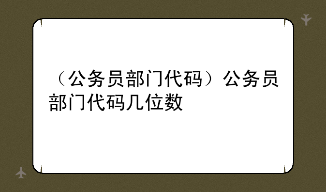 （公务员部门代码）公务员部门代码几位数