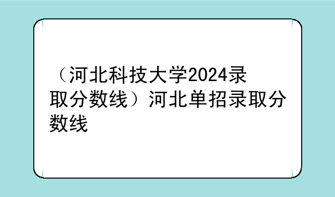 （河北科技大学2024录取分数线）河北单招录取分数线