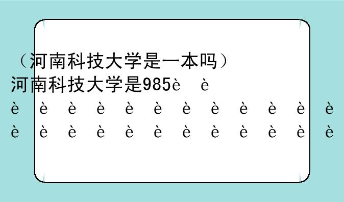 （河南科技大学是一本吗）河南科技大学是985还是211