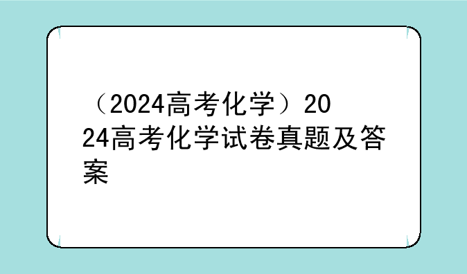 （2024高考化学）2024高考化学试卷真题及答案