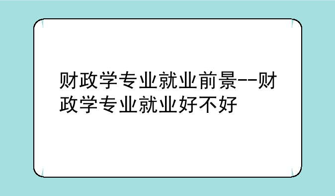 财政学专业就业前景--财政学专业就业好不好