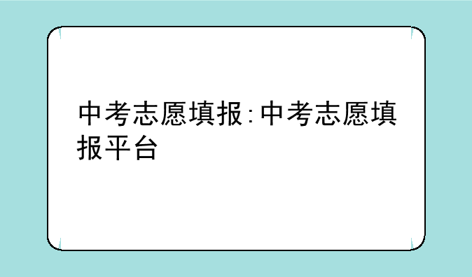 中考志愿填报:中考志愿填报平台