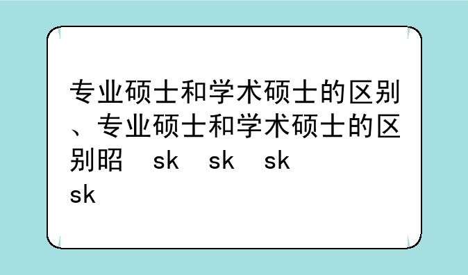 专业硕士和学术硕士的区别、专业硕士和学术硕士的区别是什么