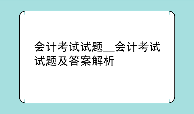 会计考试试题__会计考试试题及答案解析