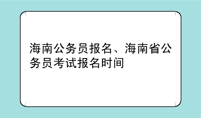 海南公务员报名、海南省公务员考试报名时间