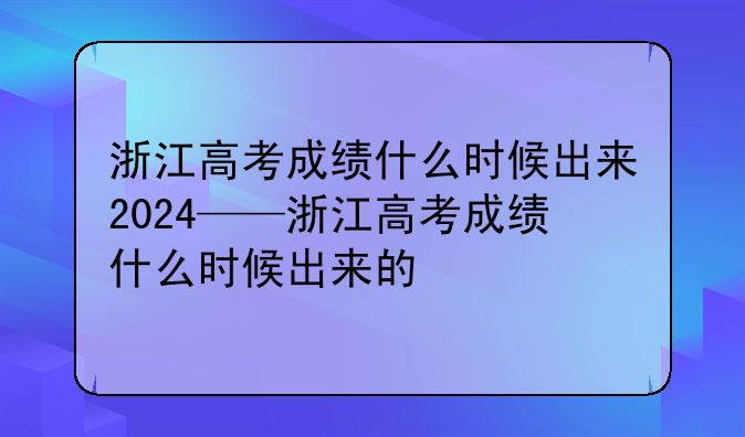 浙江高考成绩什么时候出来2024——浙江高考成绩什么时候出来的