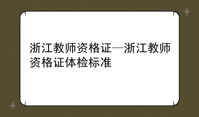 浙江教师资格证—浙江教师资格证体检标准