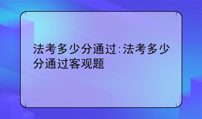 法考多少分通过:法考多少分通过客观题