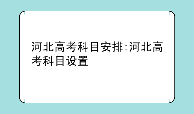 河北高考科目安排:河北高考科目设置