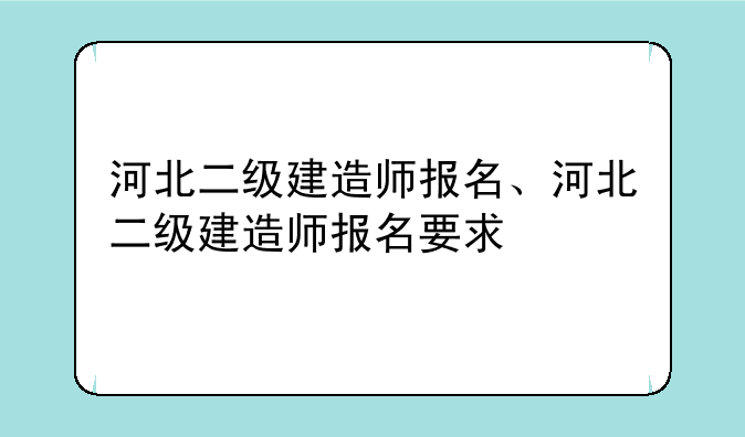 河北二级建造师报名、河北二级建造师报名要求