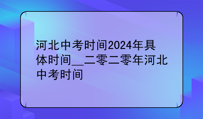 河北中考时间2024年具体时间__二零二零年河北中考时间