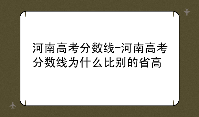 河南高考分数线-河南高考分数线为什么比别的省高