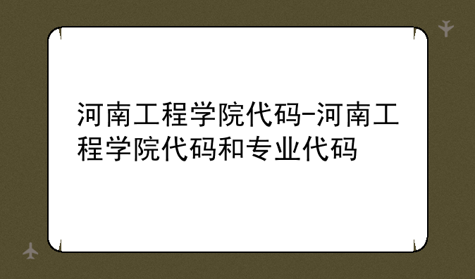 河南工程学院代码-河南工程学院代码和专业代码