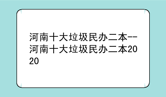 河南十大垃圾民办二本--河南十大垃圾民办二本2020