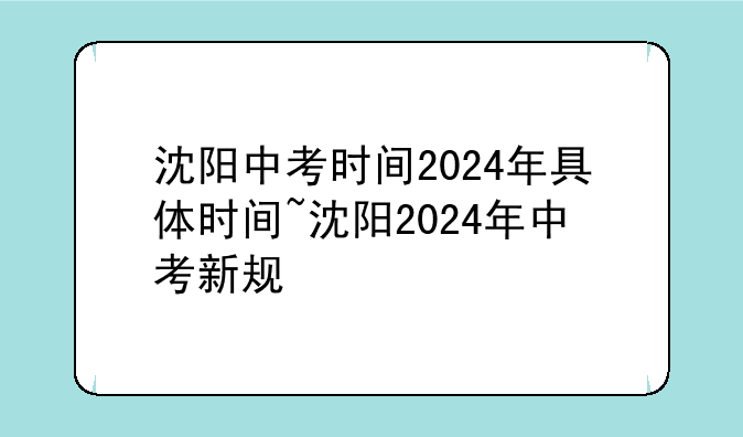 沈阳中考时间2024年具体时间~沈阳2024年中考新规