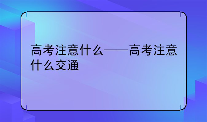 高考注意什么——高考注意什么交通