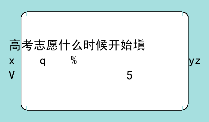 高考志愿什么时候开始填报__高考志愿什么时候填报?是出了成绩以后吗?2020