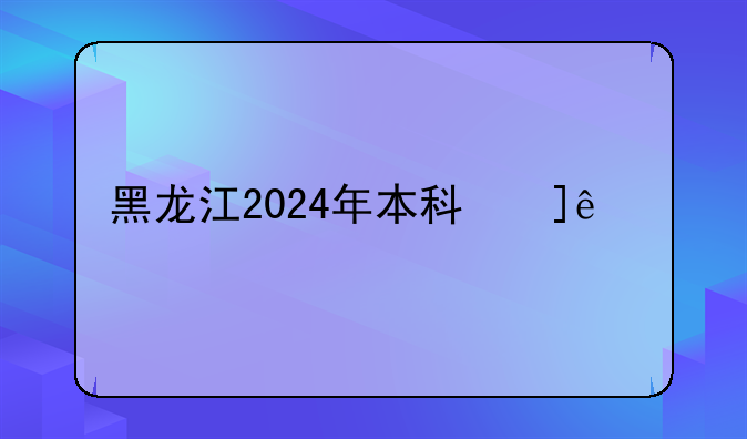 黑龙江2024年本科线__2021年黑龙江本科线