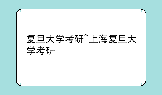 复旦大学考研~上海复旦大学考研