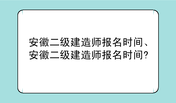 安徽二级建造师报名时间、安徽二级建造师报名时间?