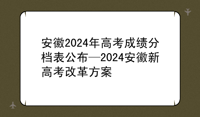 安徽2024年高考成绩分档表公布—2024安徽新高考改革方案