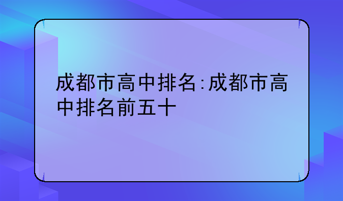 成都市高中排名:成都市高中排名前五十