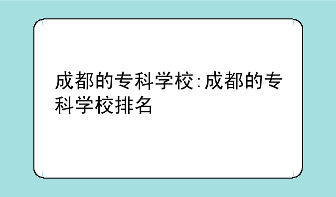 成都的专科学校:成都的专科学校排名