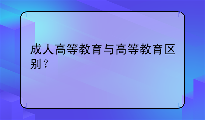 成人高等教育与高等教育区别？