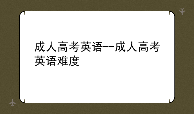 成人高考英语--成人高考英语难度