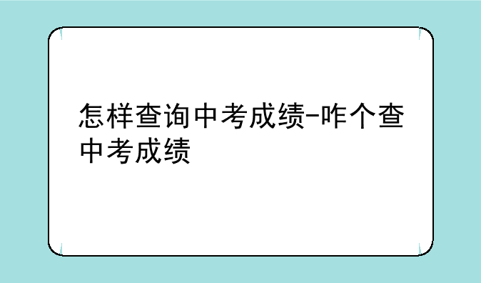 怎样查询中考成绩-咋个查中考成绩