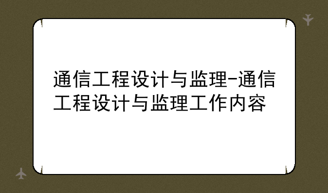 通信工程设计与监理-通信工程设计与监理工作内容
