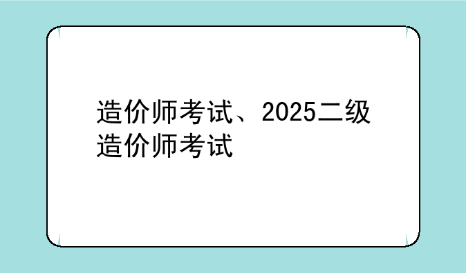 造价师考试、2025二级造价师考试