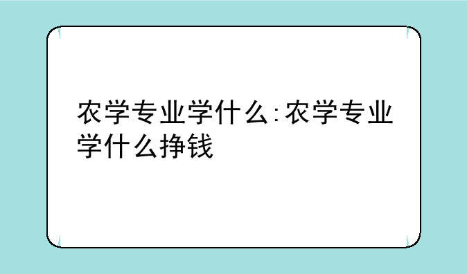 农学专业学什么:农学专业学什么挣钱