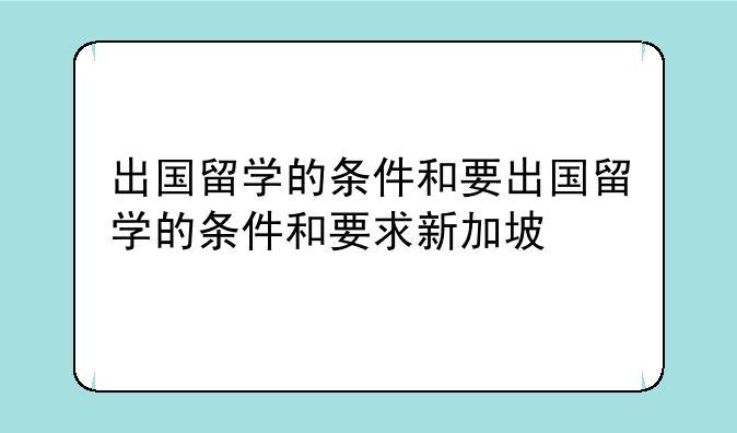 出国留学的条件和要出国留学的条件和要求新加坡