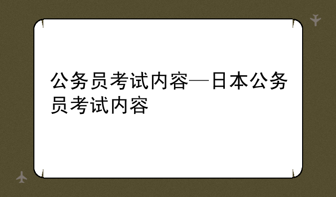 公务员考试内容—日本公务员考试内容