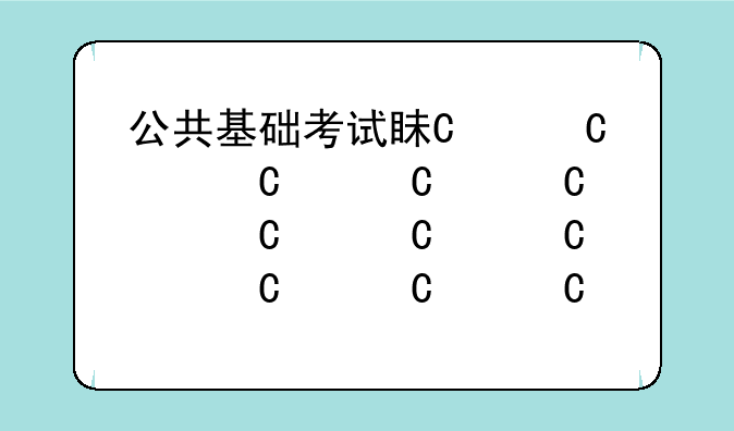 公共基础考试真题、公共基础考试试卷
