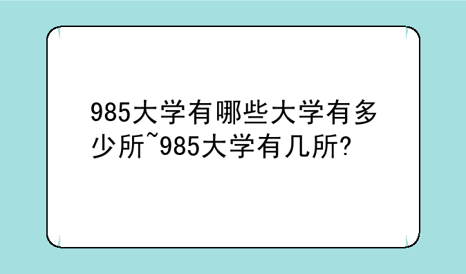 985大学有哪些大学有多少所~985大学有几所?